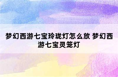 梦幻西游七宝玲珑灯怎么放 梦幻西游七宝灵笼灯